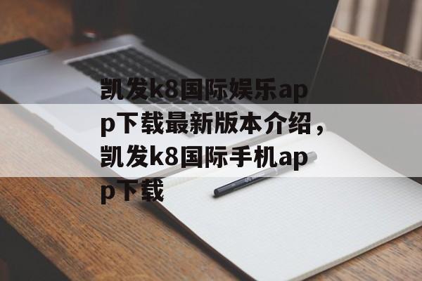 凯发k8国际娱乐app下载最新版本介绍，凯发k8国际手机app下载