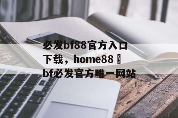 必发bf88官方入口下载，home88–bf必发官方唯一网站