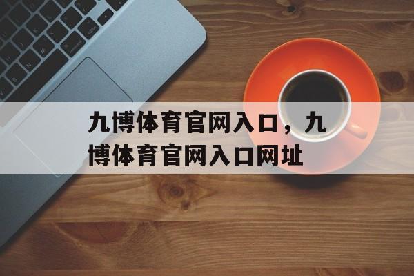 九博体育官网入口，九博体育官网入口网址