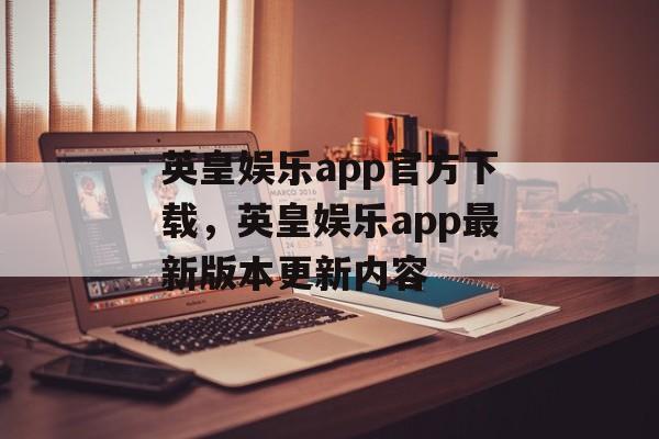 英皇娱乐app官方下载，英皇娱乐app最新版本更新内容