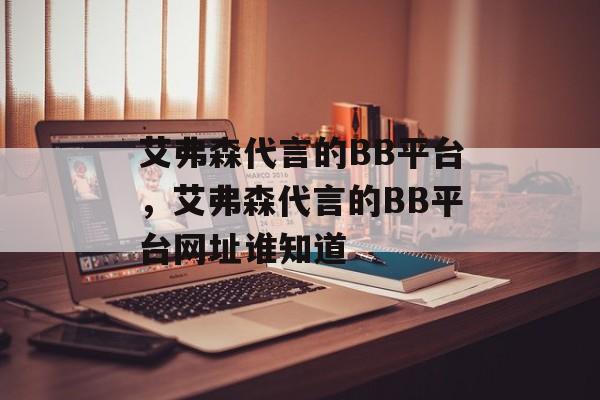 艾弗森代言的BB平台，艾弗森代言的BB平台网址谁知道