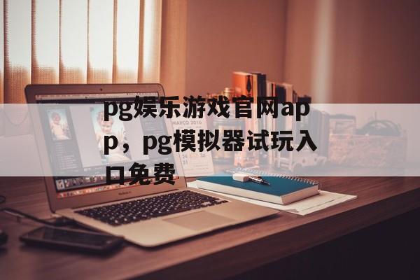 pg娱乐游戏官网app，pg模拟器试玩入口免费