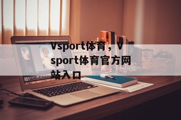 Vsport体育，Vsport体育官方网站入口