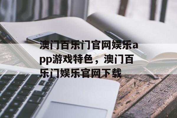 澳门百乐门官网娱乐app游戏特色，澳门百乐门娱乐官网下载